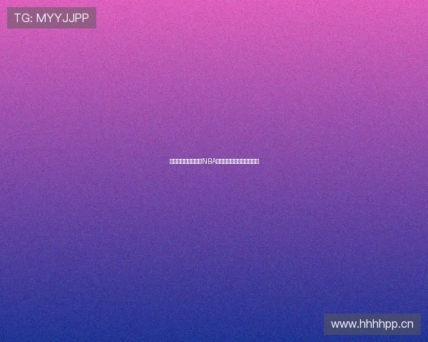 哪里可以免费看最新NBA比赛直播全程高清资源推荐